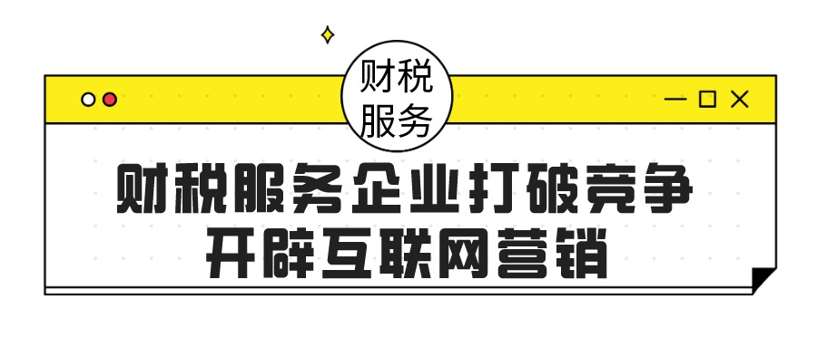 财税服务企业打破竞争局面，用互联网营销开辟新思路