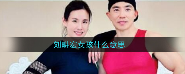 刘畊宏女孩什么意思？