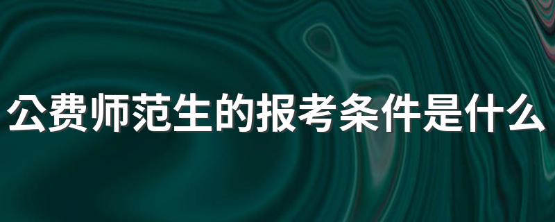 公费师范生的报考条件是什么