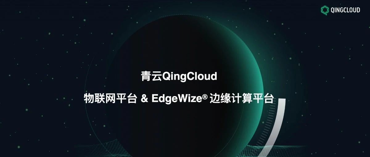 专访青云QingCloud王小虎：EdgeWize叠加SD-WAN，网边协同释放IoT价值
