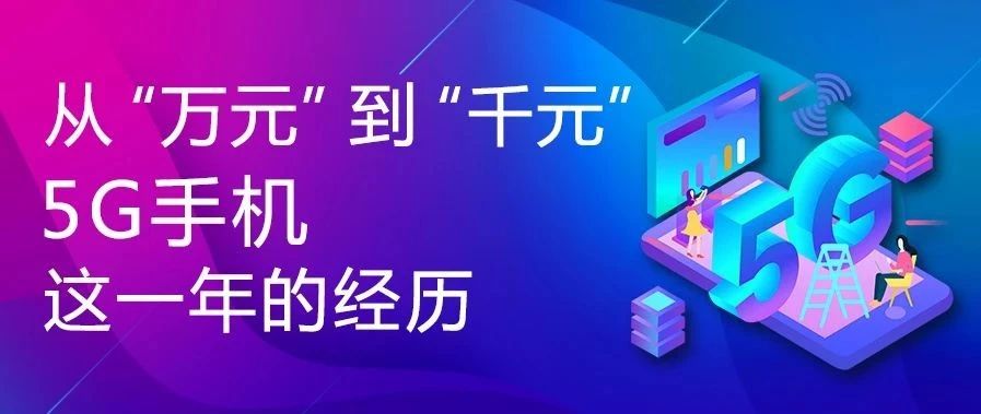 专题策划丨从“万元”到“千元”，5G手机这一年的经历