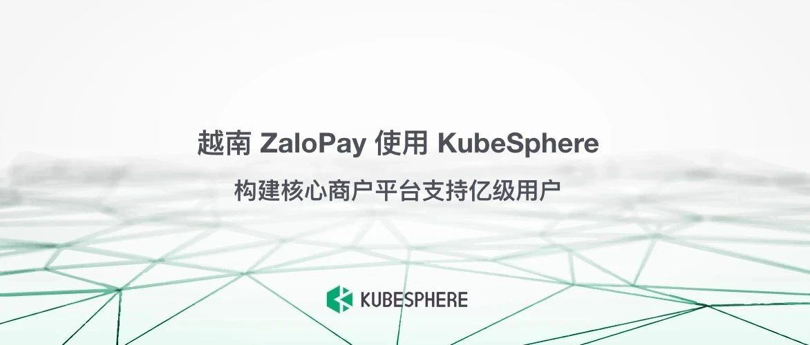 越南 ZaloPay 使用 KubeSphere 构建核心商户平台支持亿级用户