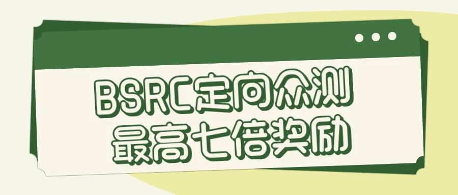 定向众测|最高七倍奖励，单个漏洞最高可获56000元现金奖励！