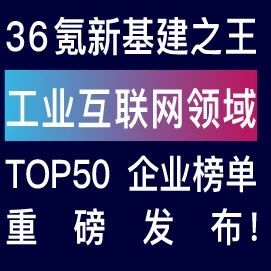 重磅！36氪中国新基建之王「工业互联网领域」TOP50企业揭晓