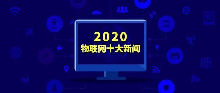 【年度盘点】英伟达、BAT、小米、华为，他们都做了什么？来看看2020年物联网产业十大新闻