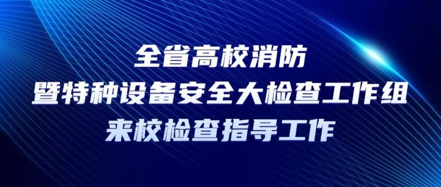 全省高校消防暨特种设备安全大检查工作组来校检查指导工作