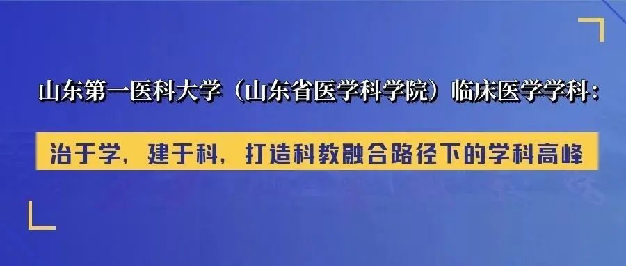 山东教育|山东第一医科大学（山东省医学科学院）临床医学学科： 治于学，建于科，打造科教融合路径下的学科高峰