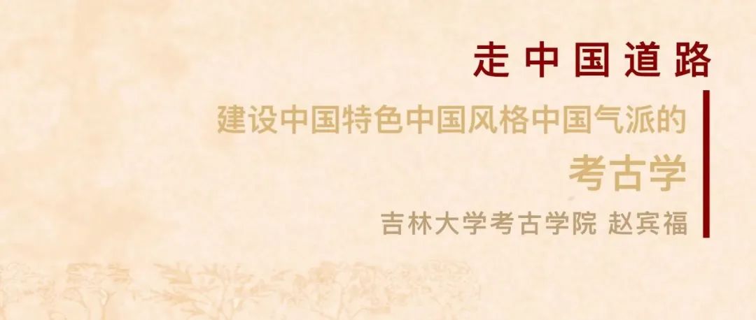 吉林大学考古学院赵宾福：《走中国道路：建设中国特色中国风格中国气派的考古学》