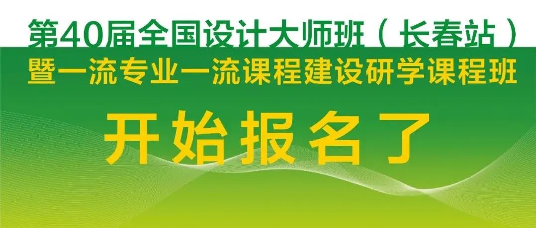 第40届全国设计大师班（长春站） 暨一流专业一流课程建设研学课程班报名通道已开启