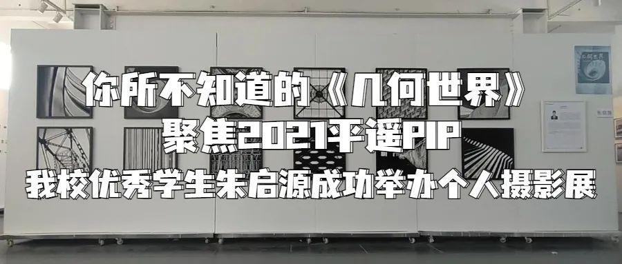 你所不知道的《几何世界》|| 聚焦2021平遥PIP，我校优秀学生朱启源成功举办个人摄影展