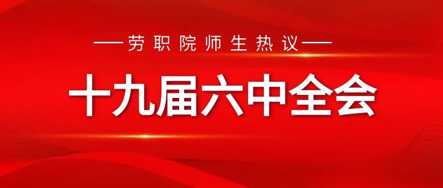 学习全会精神  凝聚奋进力量——劳职院师生热议党的十九届六中全会（一）