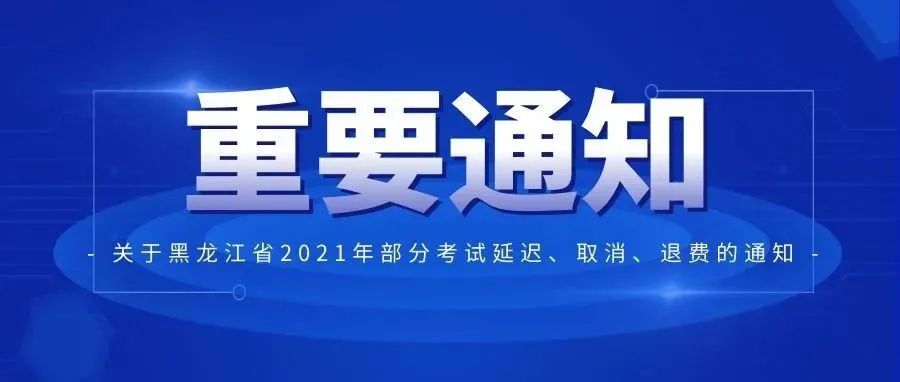关于黑龙江省2021年部分考试延迟、取消、退费的通知