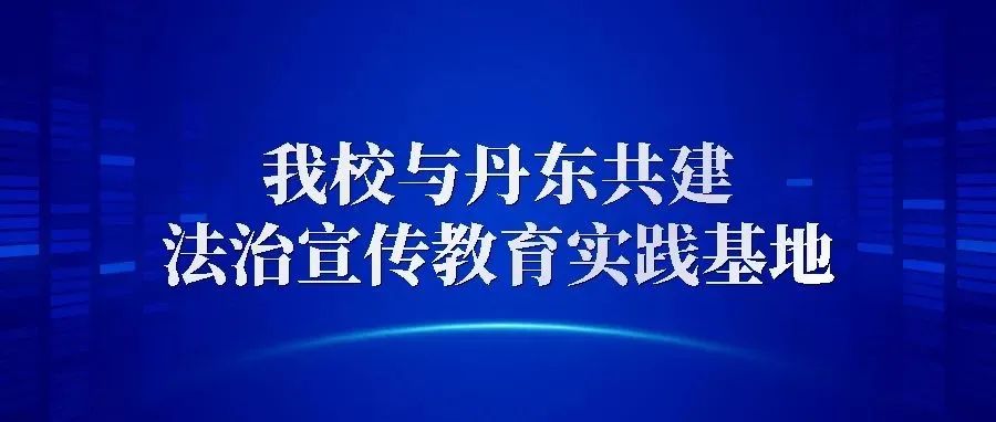 我校与丹东共建法治宣传教育实践基地