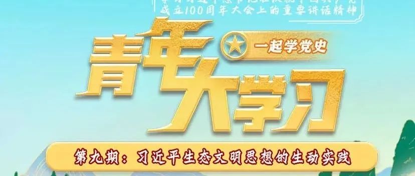 青年大学习：习近平生态文明思想的生动实践