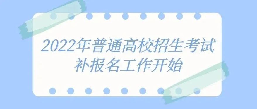 考生们千万别错过！2022年普通高校招生考试补报名工作开始啦！