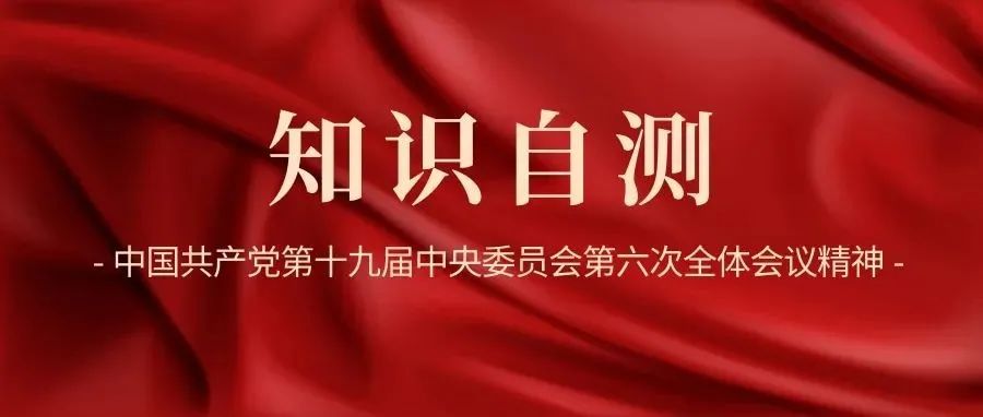 学习时间 |《中国共产党第十九届中央委员会第六次全体会议公报》知识自测