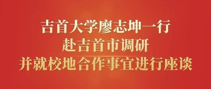 吉首大学廖志坤一行赴吉首市调研并就校地合作事宜进行座谈