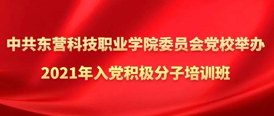 把牢入口关，强化后备军！中共东营科技职业学院委员会党校举办2021年入党积极分子培训班