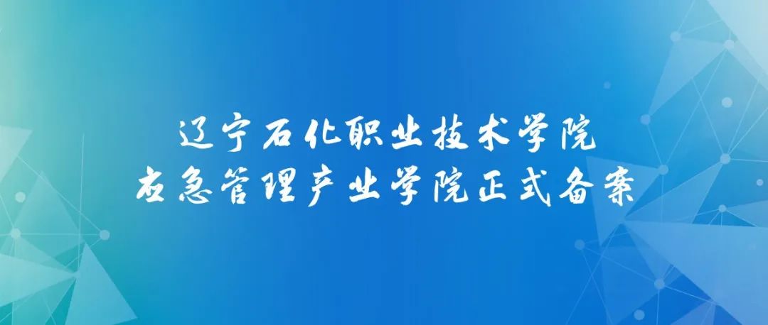 辽宁石化职业技术学院应急管理产业学院正式备案