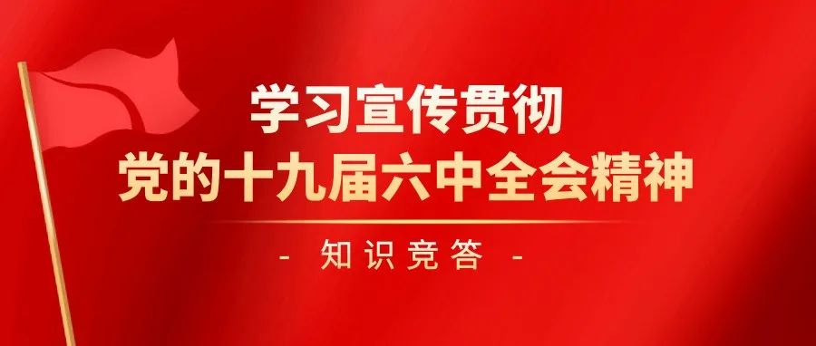 理论学习 ||学习宣传贯彻党的十九届六中全会精神知识竞答，邀你来参加！