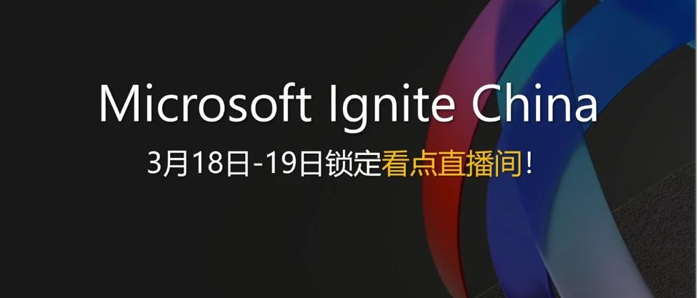 不知道 Microsoft Ignite China 看点啥？锁定看点直播间！