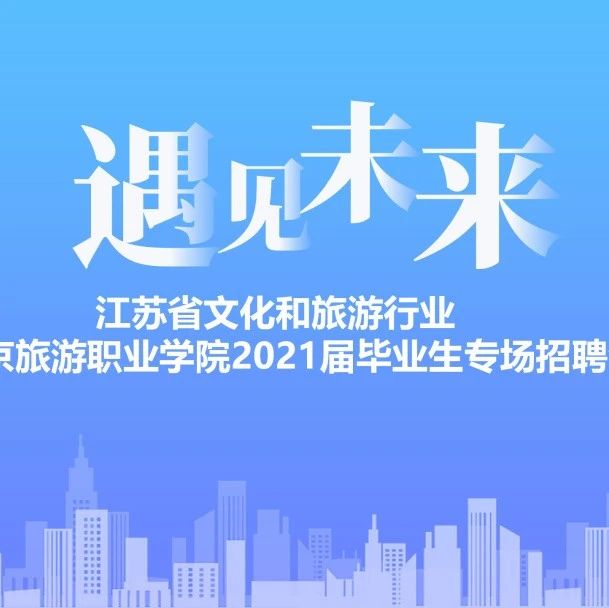 江苏省文化和旅游行业暨南京旅游职业学院2021届毕业生专场招聘会