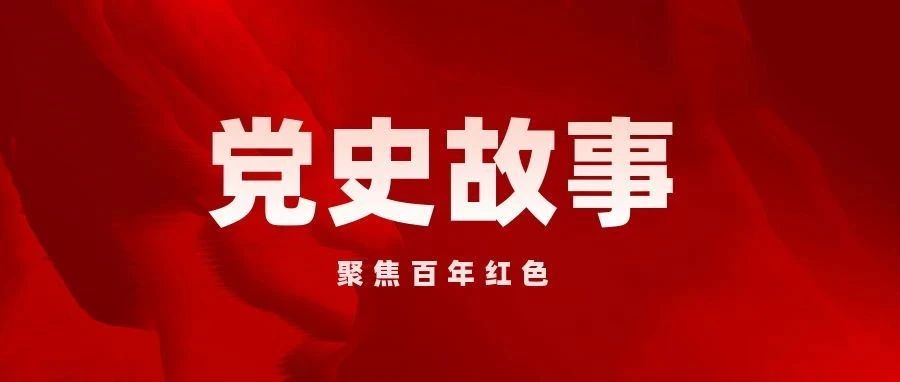 党史故事|聚焦百年红色（二十四）