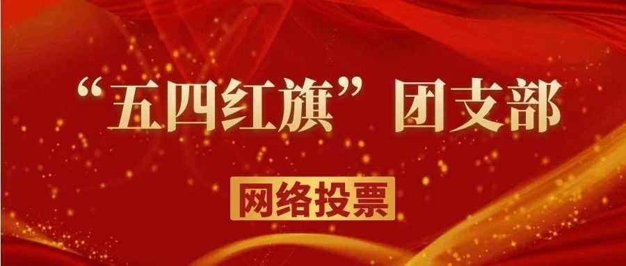 快来~pick你心中的“五四红旗”团支部吧！