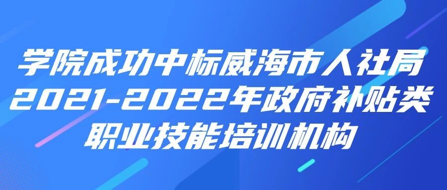 山东铝业职业学院成功中标威海市人社局2021-2022年政府补贴类职业技能培训机构