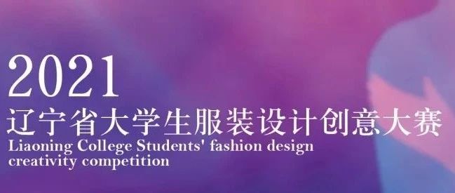 省赛发布|“2021辽宁省大学生服装设计创意大赛”等你来！