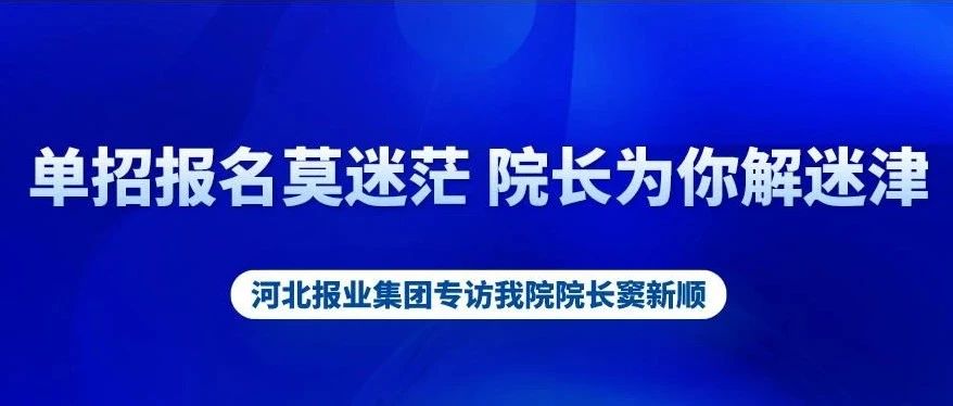 单招报名莫迷茫 院长为你解迷津 ——河北报业集团专访我院院长窦新顺