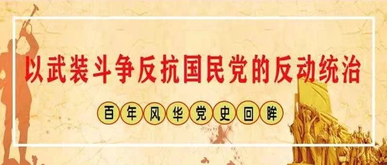 【百年风华 党史回眸】第四期：​以武装斗争反抗国民党的反动统治