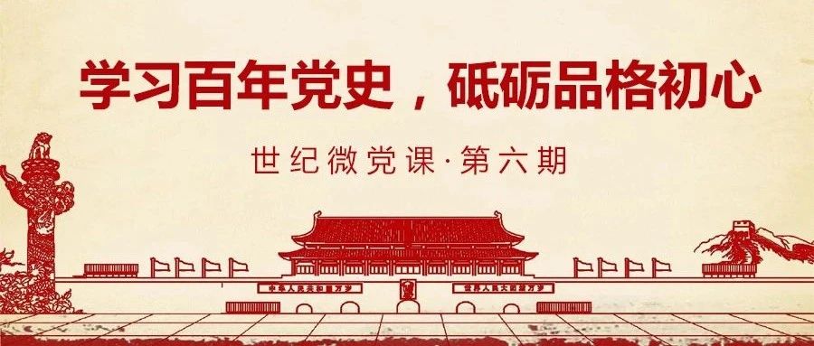 【世纪微党课】学习百年党史，砥砺品格初心（第六期）