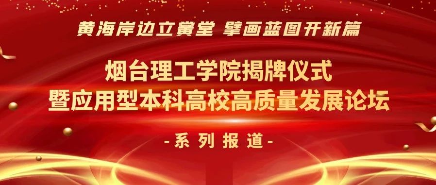 黄海岸边立黉堂 擘画蓝图开新篇——烟台理工学院揭牌仪式暨应用型本科高校高质量发展论坛之系列报道