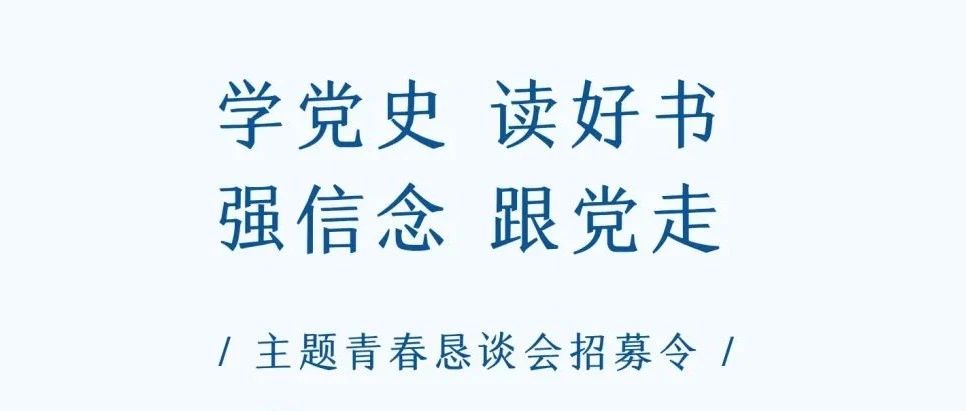 “学党史，读好书，强信念，跟党走” 主题青春恳谈会招募令