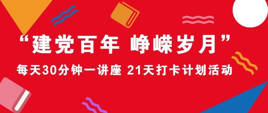 “建党百年 峥嵘岁月” 丨每天30分钟一讲座 21天打卡计划