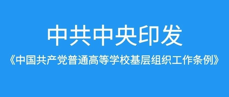 中共中央印发《中国共产党普通高等学校基层组织工作条例》