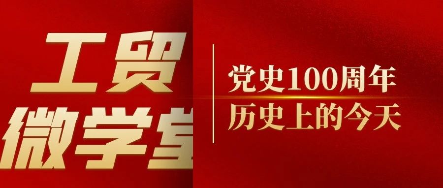 工贸微学堂|党史100周年·历史上的今天