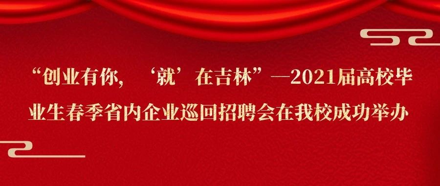 “创业有你，‘就’在吉林”—2021届高校毕业生春季省内企业巡回招聘会在我校成功举办