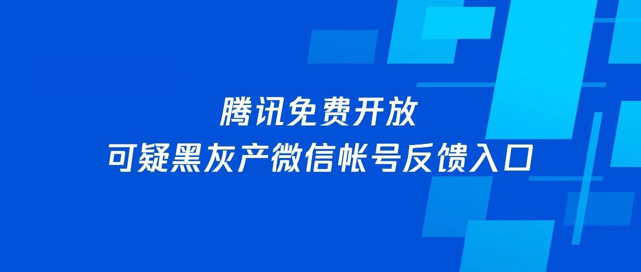 腾讯免费开放「可疑黑灰产微信帐号反馈入口」