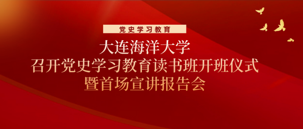 党史学习教育 | 大连海洋大学召开党史学习教育读书班开班仪式暨首场宣讲报告会