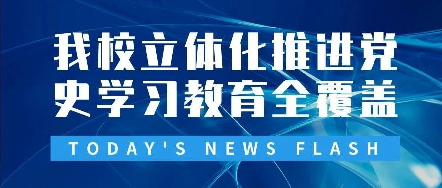 我校立体化推进党史学习教育全覆盖