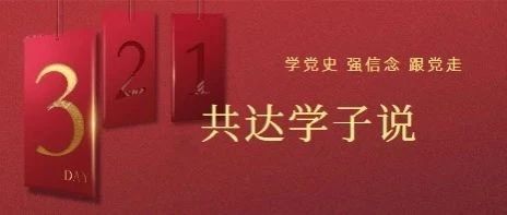 【党史学习感悟】共达学子说 | 学习百年党史，传承红色基因