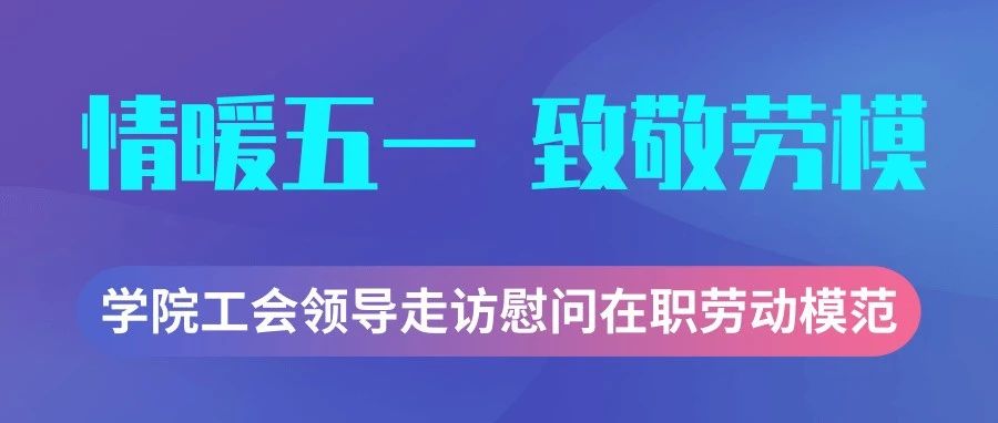 情暖五一 致敬劳模 | 学院工会领导走访慰问在职劳动模范