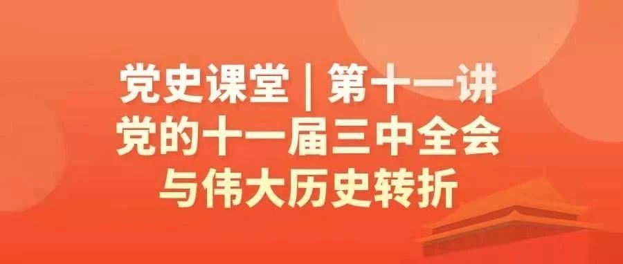 党史课堂 | 第十一讲：党的十一届三中全会与伟大历史转折