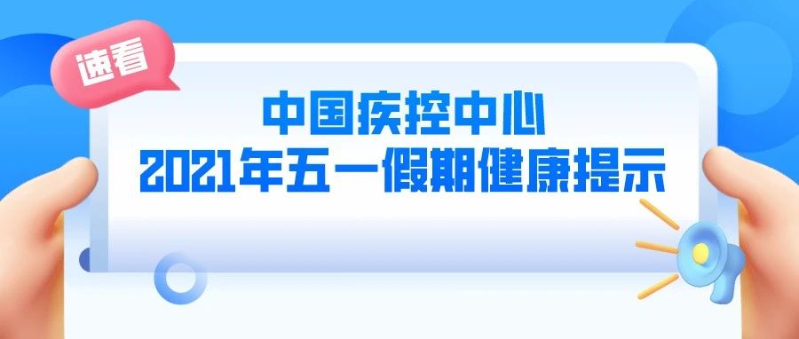 中国疾控中心2021年五一假期健康提示