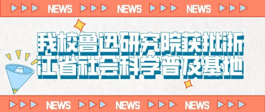 我校鲁迅研究院获批浙江省社会科学普及基地