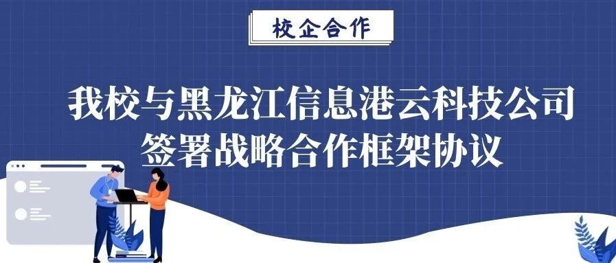 校企合作 | 我校与黑龙江信息港云科技公司签署战略合作框架协议