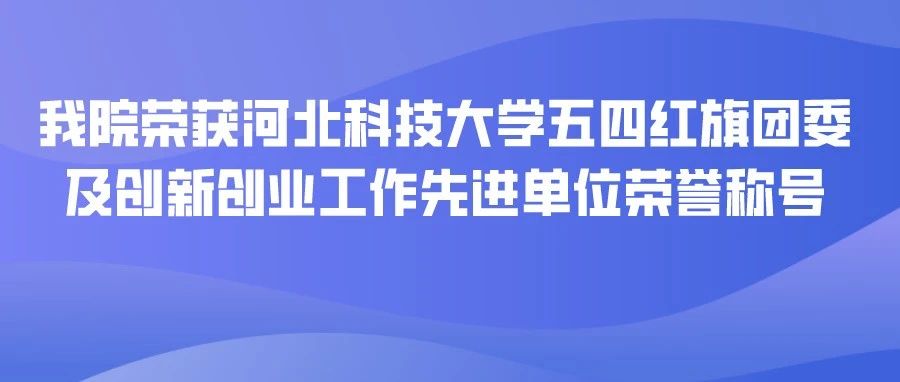 我院荣获河北科技大学五四红旗团委及创新创业工作先进单位荣誉称号