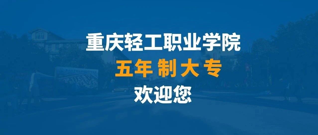 重庆轻工职业学院|五年制大专招生简章